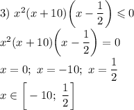 3) \ x^{2}(x+10)\bigg(x - \dfrac{1}{2} \bigg) \leqslant 0\\x^{2}(x+10)\bigg(x - \dfrac{1}{2} \bigg) = 0\\x = 0; \ x = -10; \ x = \dfrac{1}{2} \\x \in \bigg[-10; \ \dfrac{1}{2} \bigg]