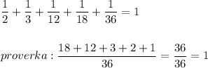 \displaystyle\frac{1}{2} +\frac{1}{3}+\frac{1}{12} +\frac{1}{18}+\frac{1}{36} =1\\\\\\proverka:\frac{18+12+3+2+1}{36}=\frac{36}{36} =1\\\\