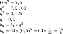 60q^3 =7,5\\q^3= 7,5:60\\q^3=0,125\\q=0,5\\b_{6}=b_{1}*q^5\\ b_{6}=60*(0,5)^5=60*\frac{1}{32} =\frac{15}{8}