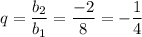 q=\dfrac{b_2}{b_1}=\dfrac{-2}{8}=-\dfrac{1}{4}