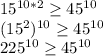 15^{10*2} \geq 45^{10}\\(15^{2})^{10} \geq 45^{10}\\225^{10}\geq 45^{10}