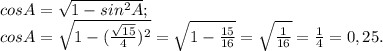 cosA= \sqrt{1-sin^{2} A} ;\\cosA = \sqrt{1-(\frac{\sqrt{15} }{4})^{2} } = \sqrt{1-\frac{15}{16} } =\sqrt{\frac{1}{16} } =\frac{1}{4} = 0,25.