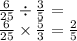 \frac{6}{25} \div \frac{3}{5} = \\ \frac{6}{25} \times \frac{5}{3} = \frac{2}{5}