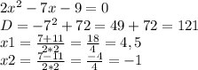 2x^{2} -7x-9=0\\D=-7^{2} +72=49+72=121\\x1=\frac{7+11}{2*2}=\frac{18}{4} =4,5\\x2=\frac{7-11}{2*2}=\frac{-4}{4} =-1\\