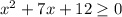 x^{2} +7x+12\geq 0\\\\