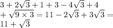 3 + 2 \sqrt{3} + 1 + 3 - 4 \sqrt{3} + 4 \\ + \sqrt{9 \times 3} = 11 - 2 \sqrt{3} + 3 \sqrt{3} = \\ 11 + \sqrt{3}