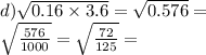 d) \sqrt{0.16 \times 3.6} = \sqrt{0.576} = \\ \sqrt{ \frac{576}{1000} } = \sqrt{ \frac{72}{125} } =