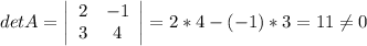 detA=\left|\begin{array}{ccc}2&-1\\3&4\end{array}\right| = 2*4-(-1)*3=11\neq 0