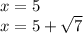 x = 5 \\ x = 5 + \sqrt{7}