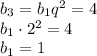 b_3=b_1q^2=4\\b_1 \cdot 2^2=4\\b_1=1