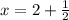 x=2+\frac{1}{2}