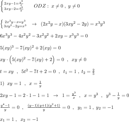 \left \{ {{2xy-1=\frac{y^3}{x}} \atop {3xy-2=\frac{x^3}{y}}} \right. \; \; \; \; \; \; ODZ:\; x\ne 0\; ,\; y\ne 0\\\\\\\left \{ {{2x^2y-x=y^3} \atop {3xy^2-2y=x^3}} \right.\; \; \to \; \; (2x^2y-x)(3xy^2-2y)=x^3y^3\\\\6x^3y^3-4x^2y^2-3x^2y^2+2xy-x^3y^3=0\\\\5(xy)^3-7(xy)^2+2(xy)=0\\\\xy\cdot \Big (5(xy)^2-7(xy)+2\Big )=0\; \; ,\; \; xy\ne 0\\\\t=xy\; \; ,\; \; 5t^2-7t+2=0\; \; ,\; \; t_1=1\; ,\; t_2=\frac{2}{5}\\\\1)\; \; xy=1\; \; ,\; \; x=\frac{1}{y}\\\\2xy-1=2\cdot 1-1=1\; \; \to \; \; 1=\frac{y^3}{x}\; \; ,\; \; x=y^3\; \; ,\; \; y^3-\frac{1}{y}=0\\\\\frac{y^4-1}{y}=0\; \; ,\; \; \frac{(y-1)(y+1)(y^2+1)}{y}=0\; \; ,\; \; y_1=1\; ,\; y_2=-1\\\\x_1=1\; ,\; \; x_2=-1