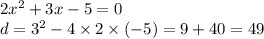 2 {x}^{2} + 3x - 5 = 0 \\ d = {3}^{2} - 4 \times 2 \times ( - 5) = 9 + 40 = 49