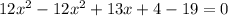 12x^{2}-12x^{2}+13x+4-19=0