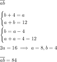 \overline{ab}\\\\\begin{cases}b + 4 = a \\a + b = 12\\\end{cases}\\\\\begin{cases}b = a - 4\\a + a - 4 = 12\end{cases}\\\\2a = 16 \implies a = 8, b = 4\\\\\overline{ab} = 84