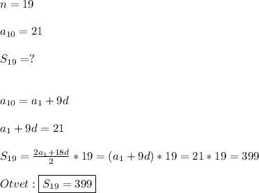 n=19\\\\a_{10}=21\\\\S_{19}=?\\\\\\a_{10}=a_{1}+9d\\\\a_{1}+9d=21\\\\S_{19}=\frac{2a_{1}+18d}{2}*19=(a_{1}+9d)*19=21*19=399\\\\Otvet:\boxed{S_{19}=399}