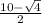 \frac{ 10 - \sqrt{ 4}}{2}