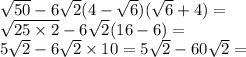 \sqrt{50} - 6 \sqrt{2} (4 - \sqrt{6} )( \sqrt{6} + 4) = \\ \sqrt{25 \times 2} - 6 \sqrt{2} (16 - 6) = \\ 5 \sqrt{2} - 6 \sqrt{2} \times 10 = 5 \sqrt{2} - 60 \sqrt{2} =