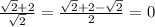 \frac{ \sqrt{2 } + 2 } { \sqrt{2} } = \frac{ \sqrt{2} + 2 - \sqrt{2} }{2} = 0