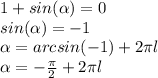 1+sin(\alpha)=0\\sin(\alpha) =-1\\\alpha=arcsin(-1)+2\pi l\\\alpha=-\frac{\pi }{2}+2\pi l