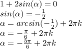 1+2sin(\alpha)=0\\sin(\alpha)=-\frac{1}{2} \\\alpha=arcsin(-\frac{1}{2})+2\pi k\\\alpha= -\frac{\pi}{6}+2\pi k\\\alpha = -\frac{5\pi }{6}+2\pi k