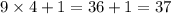 9 \times 4 + 1 = 36 + 1 = 37