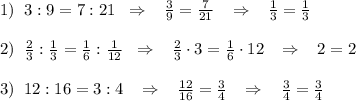 1)\; \; 3:9=7:21\; \; \Rightarrow \; \; \; \frac{3}{9}=\frac{7}{21}\; \; \; \Rightarrow \; \; \; \frac{1}{3}=\frac{1}{3}\\\\2)\; \; \frac{2}{3}:\frac{1}{3}=\frac{1}{6}:\frac{1}{12}\; \; \Rightarrow \; \; \; \frac{2}{3}\cdot 3=\frac{1}{6}\cdot 12\; \; \; \Rightarrow \; \; \; 2=2\\\\3)\; \; 12:16=3:4\; \; \; \Rightarrow \; \; \; \frac{12}{16}=\frac{3}{4}\; \; \; \Rightarrow \; \; \; \frac{3}{4}=\frac{3}{4}