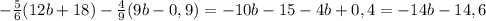 -\frac{5}{6} (12b+18) -\frac{4}{9} (9b - 0,9) = -10b -15 - 4b + 0,4 = -14b -14,6