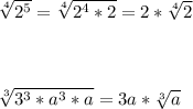 \sqrt[4]{2^{5} } = \sqrt[4]{2^{4} * 2} = 2*\sqrt[4]{2} \\ \\ \\ \\ \sqrt[3]{3^{3} *a^{3} *a} = 3a*\sqrt[3]{a}