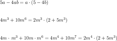 5a-4ab=a\cdot (5-4b)\\\\\\4m^3+10m^6=2m^3\cdot (2+5m^3)\\\\\\4m\cdot \, m^3+10m\cdot m^6=4m^4+10m^7=2m^4\cdot (2+5m^3)