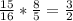 \frac{15}{16} * \frac{8}{5} = \frac{3}{2}