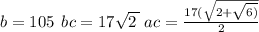 b = 105 \: \: bc = 17 \sqrt{2 \: } \: ac = \frac{17( \sqrt{2 + \sqrt{6)} } }{2}