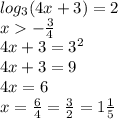 log_{3}(4x + 3) = 2 \\ x - \frac{ 3}{4} \\ 4x + 3 = {3}^{2} \\ 4x + 3 = 9 \\ 4x = 6 \\ x = \frac{6}{4} = \frac{3}{2} = 1 \frac{1}{5}