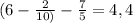 (6 - \frac{2}{10)} - \frac{7}{5} = 4,4