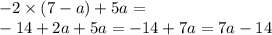 - 2 \times (7 - a) + 5a = \\ - 14 + 2a + 5a = - 14 + 7a = 7a - 14