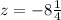 z = - 8 \frac{1}{4}