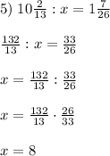 5)\;10\frac2{13}:x=1\frac7{26}\\\\\frac{132}{13}:x=\frac{33}{26}\\\\x=\frac{132}{13}:\frac{33}{26}\\\\x=\frac{132}{13}\cdot\frac{26}{33}\\\\x=8