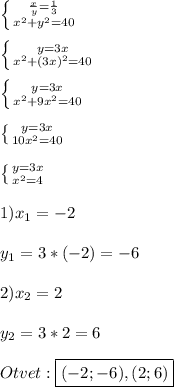 \left \{ {{\frac{x}{y}=\frac{1}{3}} \atop {x^{2}+y^{2}=40}} \right.\\\\\left \{ {{y=3x} \atop {x^{2}+(3x)^{2}=40}} \right. \\\\\left \{ {{y=3x} \atop {x^{2} +9x^{2}=40 }} \right.\\\\\left \{ {{y=3x} \atop {10x^{2}=40}} \right.\\\\\left \{ {{y=3x} \atop {x^{2}=4}} \right. \\\\1)x_{1}=-2\\\\y_{1}=3*(-2)=-6\\\\2)x_{2}=2\\\\y_{2}=3*2=6\\\\Otvet:\boxed{(-2;-6),(2;6)}