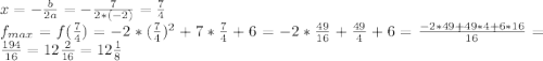 x = -\frac{b}{2a} = -\frac{7}{2*(-2)} = \frac{7}{4}\\f_{max} = f(\frac{7}{4} ) = -2*(\frac{7}{4})^2 + 7*\frac{7}{4} + 6 = -2*\frac{49}{16} + \frac{49}{4} + 6 = \frac{-2*49+49*4+6*16}{16} = \frac{194}{16} = 12\frac{2}{16} = 12\frac{1}{8}