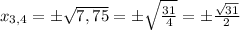 x_{3,4}=\pm\sqrt{7,75}=\pm\sqrt{\frac{31}{4}}=\pm\frac{\sqrt{31}}{2}