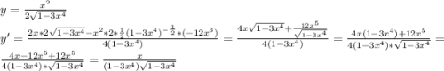 y=\frac{x^2}{2\sqrt{1-3x^4}}\\y'=\frac{2x*2\sqrt{1-3x^4}-x^2*2*\frac{1}{2}(1-3x^4)^-^\frac{1}{2} *(-12x^3)}{4(1-3x^4)}=\frac{4x\sqrt{1-3x^4}+\frac{12x^5}{\sqrt{1-3x^4}}}{4(1-3x^4)}=\frac{4x(1-3x^4)+12x^5}{4(1-3x^4)*\sqrt{1-3x^4}}=\frac{4x-12x^5+12x^5}{4(1-3x^4)*\sqrt{1-3x^4}}=\frac{x}{(1-3x^4)\sqrt{1-3x^4} }