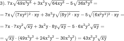 \displaystyle \tt 3). \ 7x\sqrt{49x^{3}y^{5}}+3x^{2}y\sqrt{64xy^{3}}-5\sqrt{36x^{5}y^{5}}=\\\\=7x\sqrt{(7xy^{2})^{2}\cdot xy}+3x^{2}y\sqrt{(8y)^{2}\cdot xy}-5\sqrt{(6x^{2}y^{2})^{2}\cdot xy}=\\\\=7x\cdot7xy^{2}\sqrt{xy}+3x^{2}y\cdot8y\sqrt{xy}-5\cdot6x^{2}y^{2}\sqrt{xy}=\\\\=\sqrt{xy}\cdot(49x^{2}y^{2}+24x^{2}y^{2}-30x^{2}y^{2})=43x^{2}y^{2}\sqrt{xy}