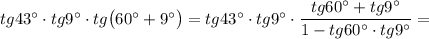 tg43\textdegree\cdot tg9\textdegree\cdot tg\big(60\textdegree+9\textdegree\big)=tg43\textdegree\cdot tg9\textdegree\cdot \dfrac {tg60\textdegree+tg9\textdegree}{1-tg60\textdegree\cdot tg9\textdegree}=