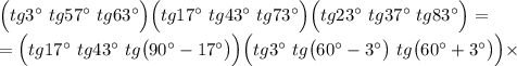 \Big(tg3\textdegree~tg57\textdegree~tg63\textdegree \Big)\Big(tg17\textdegree~tg43\textdegree~tg73\textdegree \Big)\Big(tg23\textdegree~tg37\textdegree~tg83\textdegree \Big)=\\=\Big(tg17\textdegree~tg43\textdegree~tg\big(90\textdegree-17\textdegree\big)\Big) \Big(tg3\textdegree~tg\big(60\textdegree-3\textdegree\big) ~tg\big(60\textdegree+3\textdegree\big)\Big)\times