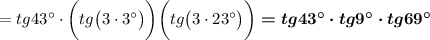 =tg43\textdegree\cdot \bigg(tg\big(3\cdot3\textdegree\big)\bigg)\bigg(tg\big(3\cdot23\textdegree\big)\bigg)\boldsymbol{=tg43\textdegree\cdot tg9\textdegree\cdot tg69\textdegree}