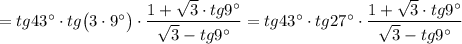 =tg43\textdegree\cdot tg\big(3\cdot 9\textdegree\big)\cdot \dfrac {1+\sqrt3\cdot tg9\textdegree}{\sqrt3-tg9\textdegree}=tg43\textdegree\cdot tg27\textdegree\cdot \dfrac {1+\sqrt3\cdot tg9\textdegree}{\sqrt3-tg9\textdegree}