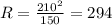 R=\frac{210^2}{150} =294