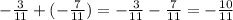 - \frac{3}{11 } + ( - \frac{7}{11} ) = - \frac{3}{11} - \frac{7}{11} = - \frac{10}{11}