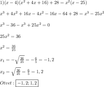 1)(x-4)(x^{2}+4x+16)+28=x^{2}(x-25)\\\\x^{3}+4x^{2}+16x-4x^{2}-16x-64+28=x^{3}-25x^{2}\\\\x^{3}-36-x^{3}+25x^{2}=0\\\\25x^{2}=36\\\\x^{2}=\frac{36}{25}\\\\x_{1}=-\sqrt{\frac{36}{25}}=-\frac{6}{5}=-1,2\\\\x_{2}=\sqrt{\frac{36}{25}}=\frac{6}{5}=1,2\\\\Otvet:\boxed{-1,2;1,2}