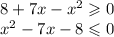 8 + 7x - {x}^{2} \geqslant 0 \\ {x}^{2} - 7x - 8 \leqslant 0